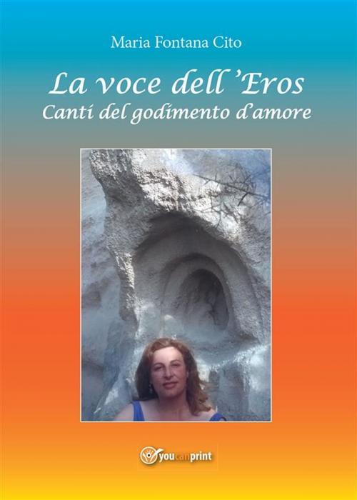 Cover of the book La voce dell'Eros. Canti del godimento d'amore by Maria Fontana Cito, Youcanprint