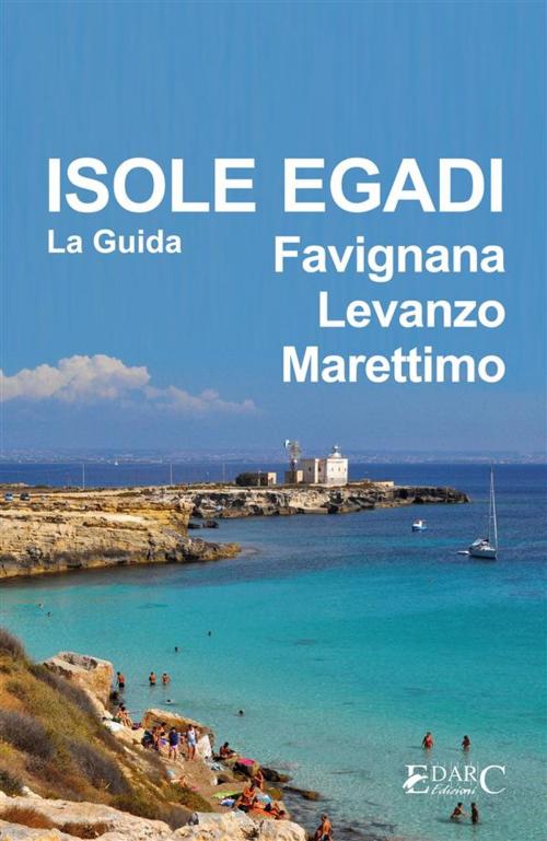 Cover of the book Isole Egadi Favignana, Levanzo, Marettimo - La Guida by Guida turistica, EDARC Edizioni