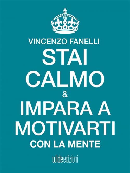Cover of the book Stai calmo e impara a motivarti con la mente by Vincenzo Fanelli, Wide edizioni