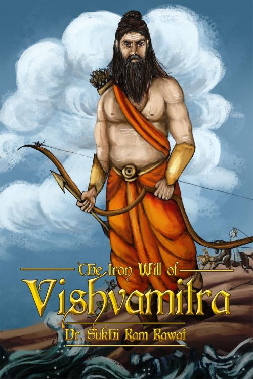 Cover of the book The Iron Will of Vishvamitra by Dr. Sukhi Ram Rawat, Notion Press