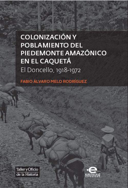 Cover of the book Colonización y poblamiento del Piedemonte amazónico en el Caquetá by Fabio Álvaro Melo Rodríguez, Editorial Pontificia Universidad Javeriana