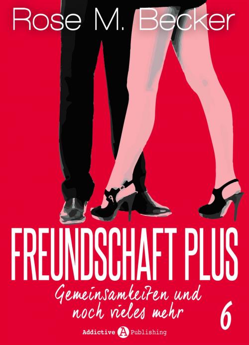Cover of the book Freundschaft Plus. Gemeinsamkeiten und noch vieles mehr, 6 by Rose M. Becker, Addictive Publishing