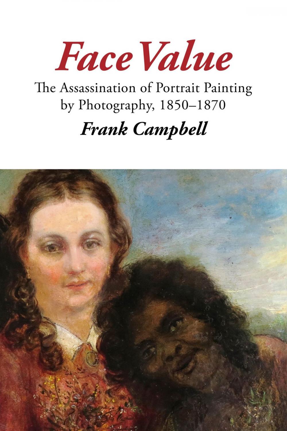 Big bigCover of Face Value: The Assassination of Portrait Painting by Photography, 1850–1870