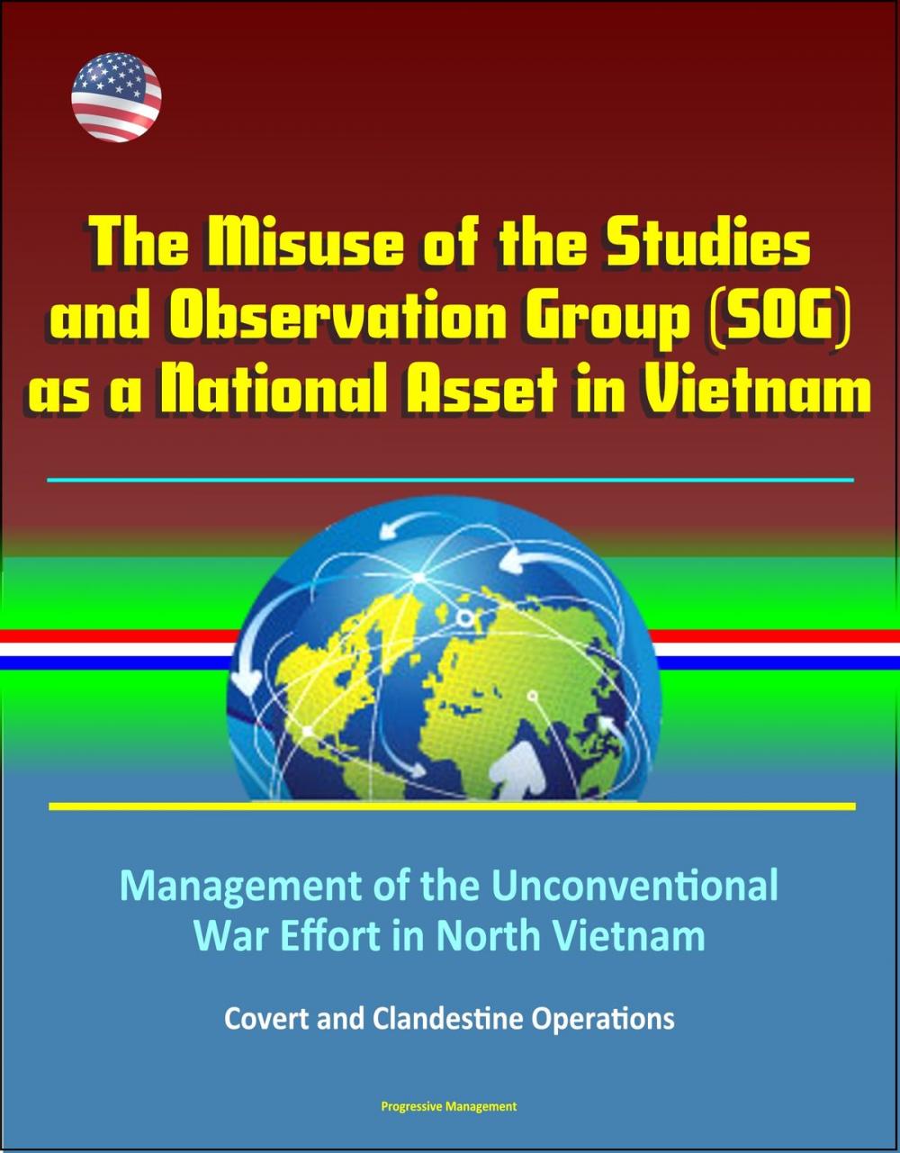 Big bigCover of The Misuse of the Studies and Observation Group (SOG) as a National Asset in Vietnam - Management of the Unconventional War Effort in North Vietnam, Covert and Clandestine Operations