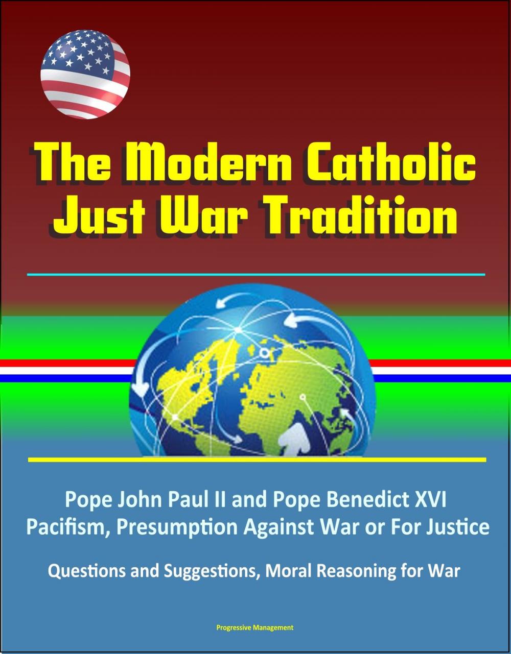Big bigCover of The Modern Catholic Just War Tradition: Pope John Paul II and Pope Benedict XVI, Pacifism, Presumption Against War or For Justice, Questions and Suggestions, Moral Reasoning for War