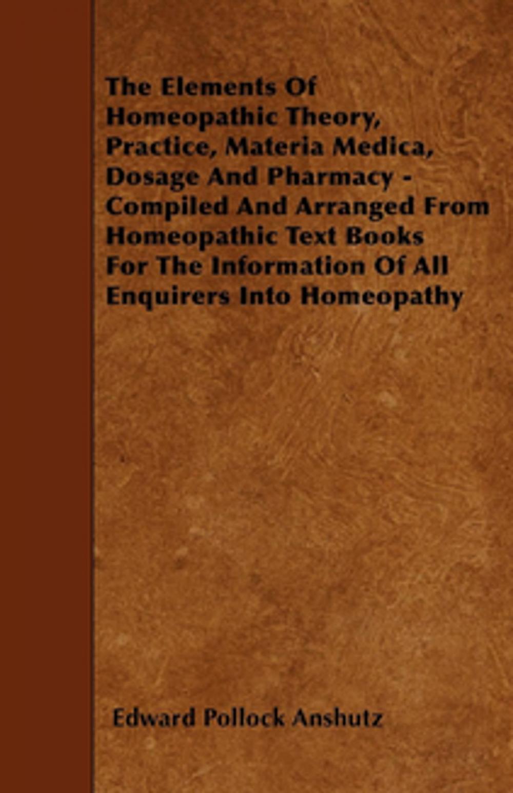Big bigCover of The Elements Of Homeopathic Theory, Practice, Materia Medica, Dosage And Pharmacy - Compiled And Arranged From Homeopathic Text Books For The Information Of All Enquirers Into Homeopathy