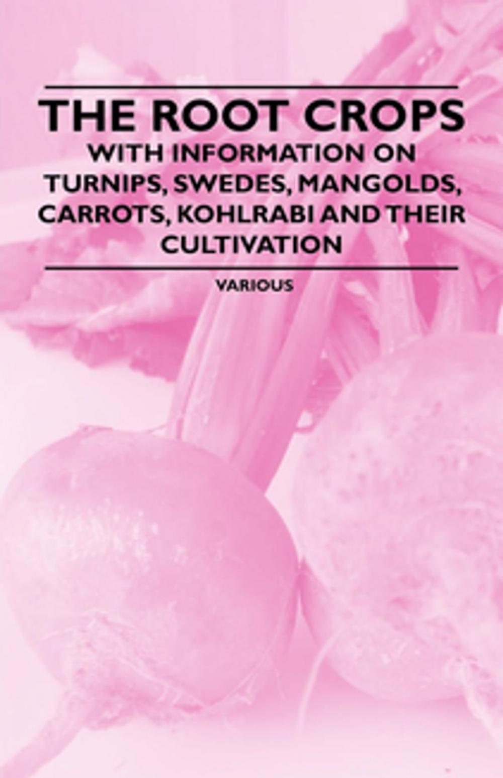 Big bigCover of The Root Crops - With Information on Turnips, Swedes, Mangolds, Carrots, Kohlrabi and Their Cultivation