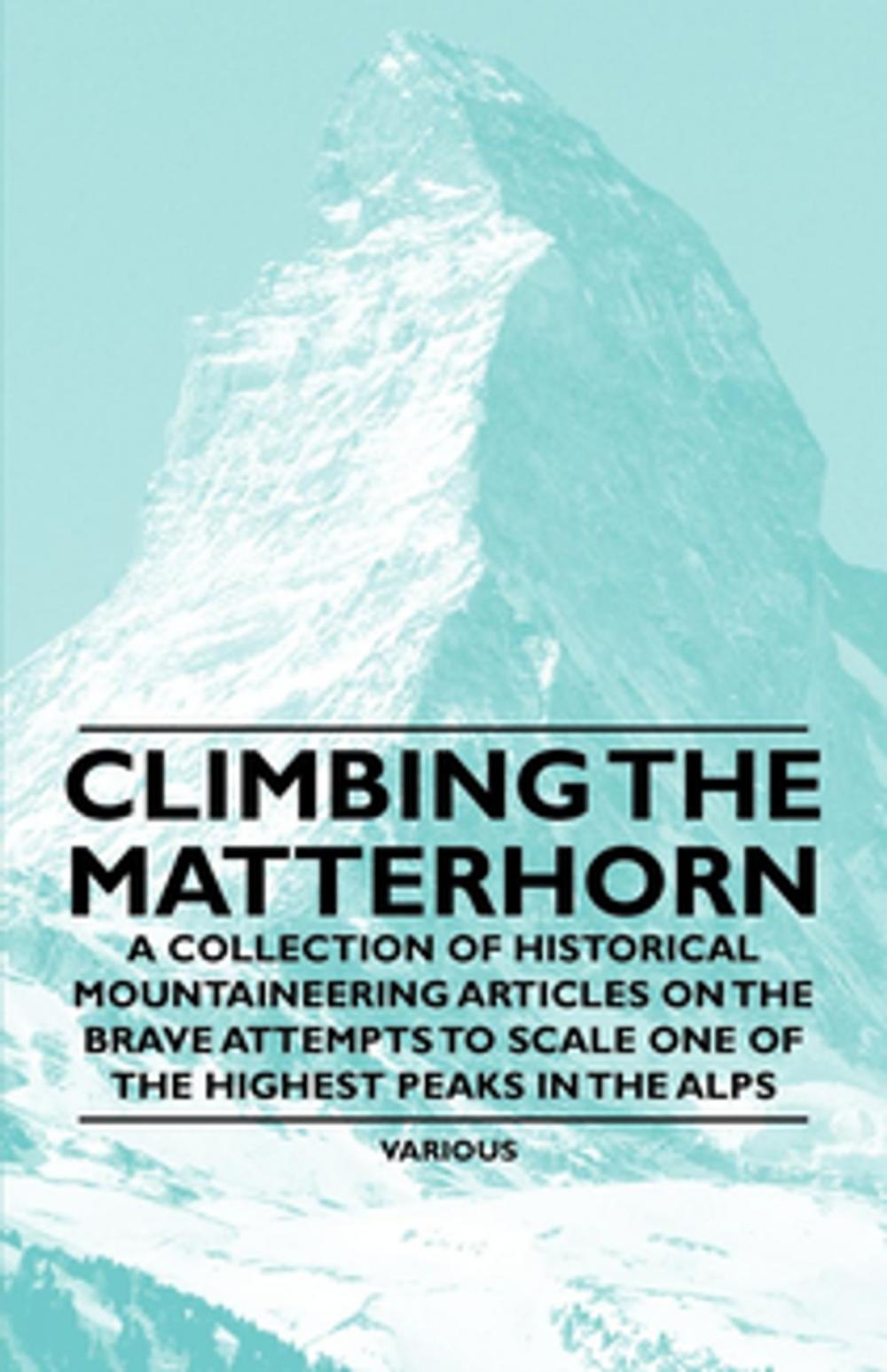 Big bigCover of Climbing the Matterhorn - A Collection of Historical Mountaineering Articles on the Brave Attempts to Scale One of the Highest Peaks in the Alps