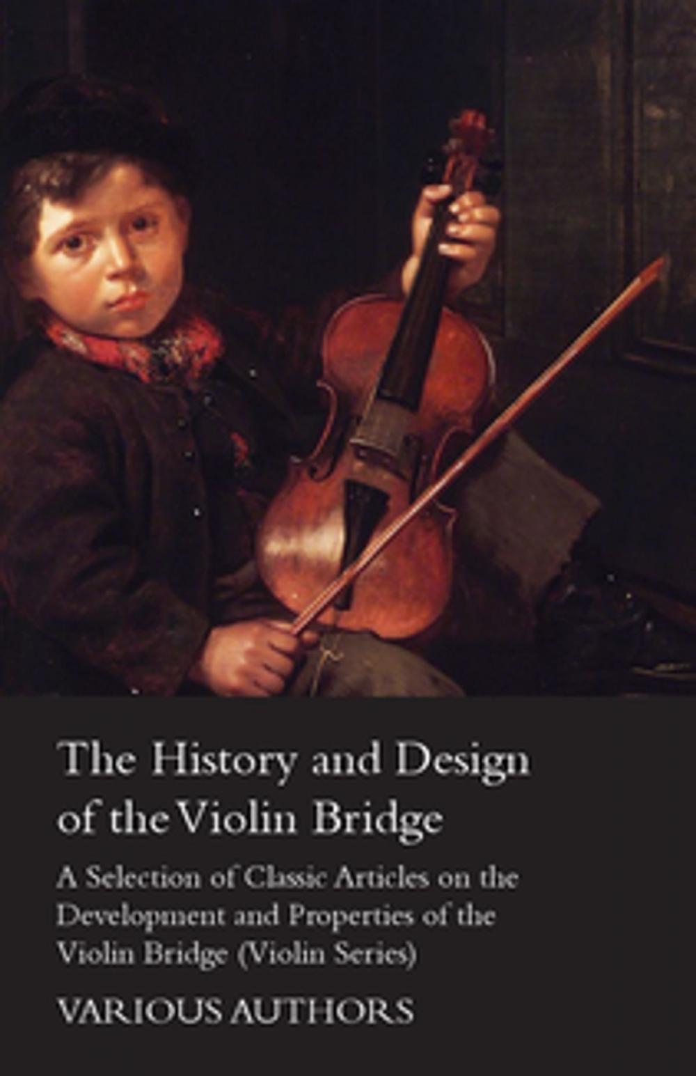 Big bigCover of The History and Design of the Violin Bridge - A Selection of Classic Articles on the Development and Properties of the Violin Bridge (Violin Series)
