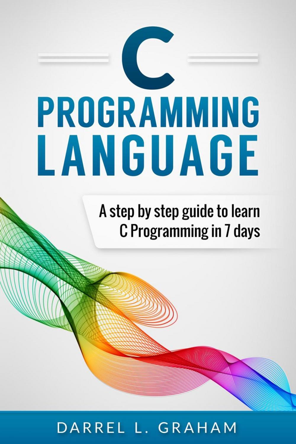 Big bigCover of C Programming Language, A Step By Step Beginner's Guide To Learn C Programming In 7 Days.