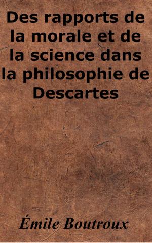 Cover of the book Des rapports de la morale et de la science dans la philosophie de Descartes by Saint-René Taillandier