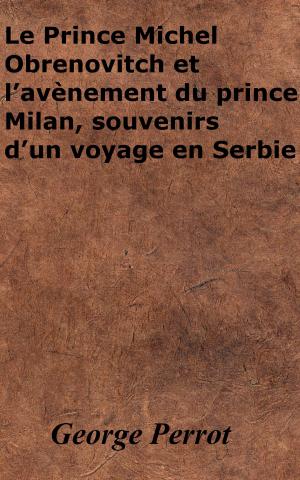 Book cover of Le Prince Michel Obrenovitch et l’avènement du prince Milan, souvenirs d’un voyage en Serbie
