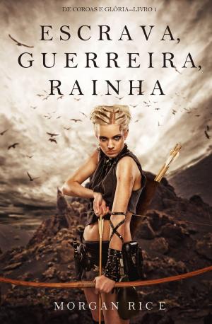 Cover of the book Escrava, Guerreira e Rainha (De Coroas e Glória—Livro n 1) by Morgan Rice