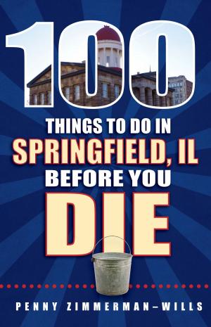 Cover of the book 100 Things to Do in Springfield, IL Before You Die by Kimberley Lovato, Jill K. Robinson