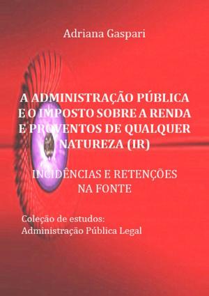 Cover of the book A Administração Pública E O Imposto Sobre A Renda E Proventos De Qualquer Natureza by A.J. Cardiais