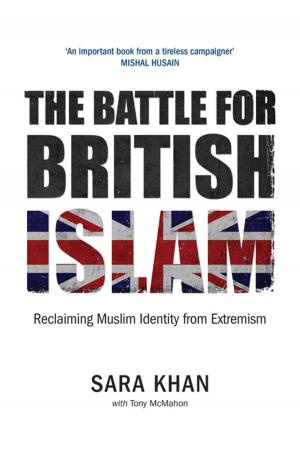 Cover of the book The Battle for British Islam by Kamila Shamsie, Ahdaf Soueif, Chimene Suleyman, Samira Shackle, Selma Dabbagh, Leila Aboulela, Imtiaz Dharker, Fadia Faqir