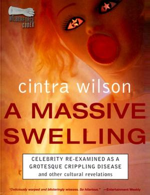 Cover of the book A Massive Swelling: Celebrity Re-Examined As a Grotesque, Crippling Disease and Other Cultural Revelations by Cyrill One Maldini