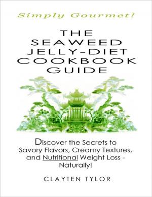 Cover of the book The Seaweed Jelly-Diet Cookbook Guide: Simply Gourmet! Discover the Secrets to Savory Flavors, Creamy Textures, and Nutritional Weight Loss - Naturally! by Debbie Lacy