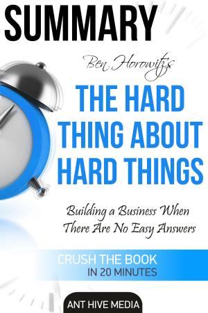 Cover of the book Ben Horowitz’s The Hard Thing About Hard Things: Building a Business When There Are No Easy Answers | Summary by Ant Hive Media