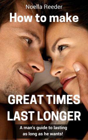 Cover of the book How to Make Great Times Last Longer: A Man's Guide to Lasting as Long as He Wants by Beryl Spencer