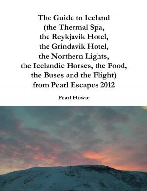 Book cover of The Guide to Iceland (the Thermal Spa, the Reykjavik Hotel, the Grindavik Hotel, the Northern Lights, the Icelandic Horses, the Food, the Buses and the Flight) from Pearl Escapes 2012