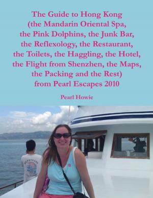 Book cover of The Guide to Hong Kong (the Mandarin Oriental Spa, the Pink Dolphins, the Junk Bar, the Reflexology, the Restaurant, the Toilets, the Haggling, the Hotel, the Flight from Shenzhen, the Maps, the Packing and the Rest) from Pearl Escapes 2010