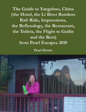bigCover of the book The Guide to Yangshuo, China (the Hotel, the Li River Bamboo Raft Ride, Impressions, the Reflexology, the Restaurant, the Toilets, the Flight to Guilin and the Rest) from Pearl Escapes 2010 by 