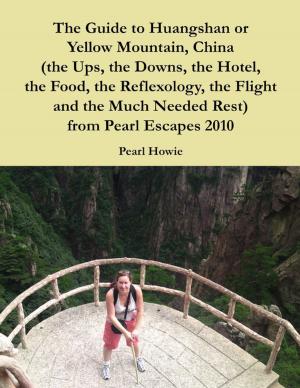 Book cover of The Guide to Huangshan or Yellow Mountain, China (the Ups, the Downs, the Hotel, the Food, the Reflexology, the Flight and the Much Needed Rest) from Pearl Escapes 2010