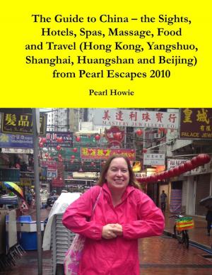 Cover of the book The Guide to China – the Sights, Hotels, Spas, Massage, Food and Travel (Hong Kong, Yangshuo, Shanghai, Huangshan and Beijing) from Pearl Escapes 2010 by Dave Armstrong