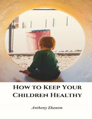 Cover of the book How to Keep Your Children Healthy by Leif Bodnarchuk