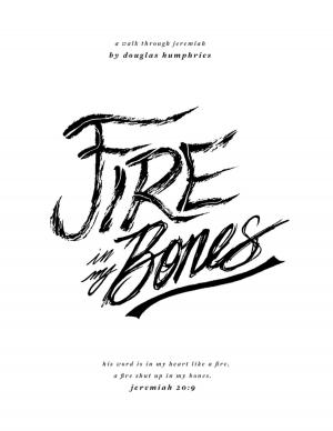 Cover of the book Fire In My Bones: A Walk Through Jeremiah by AJ Cross