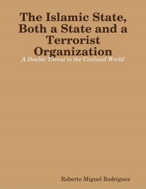 Cover of the book The Islamic State, Both a State and a Terrorist Organization: A Double Threat to the Civilized World by R Smith