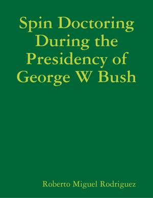 Cover of the book Spin Doctoring During the Presidency of George W Bush by Steven R Harrison