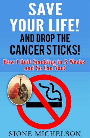 Book cover of Save Your Life and Drop The Cancer Sticks!: How I Quit Smoking in 3 Weeks and So Can You!