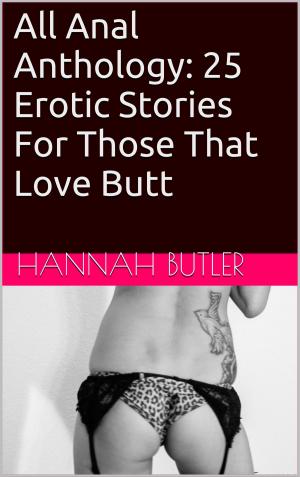 Cover of the book All Anal Anthology: 25 Erotic Stories For Those That Love Butt by Thomas Handover