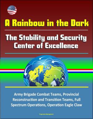 bigCover of the book A Rainbow in the Dark: The Stability and Security Center of Excellence - Army Brigade Combat Teams, Provincial Reconstruction and Transition Teams, Full Spectrum Operations, Operation Eagle Claw by 