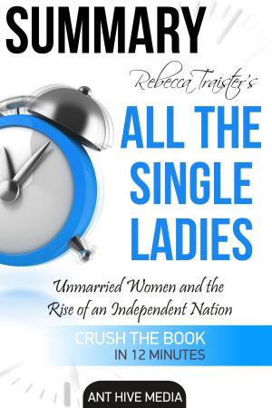 Cover of the book Rebecca Traister’s All the Single Ladies: Unmarried Women and the Rise of an Independent Nation | Summary by Ant Hive Media