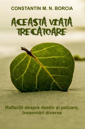 Cover of the book Această viață trecătoare: Reflecții despre destin și poluare, însemnări diverse by Prof. M.M. Ninan