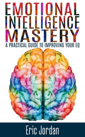 Cover of the book Emotional Intelligence Mastery: A Practical Guide To Improving Your EQ by Jill Loree, Scott Wisler