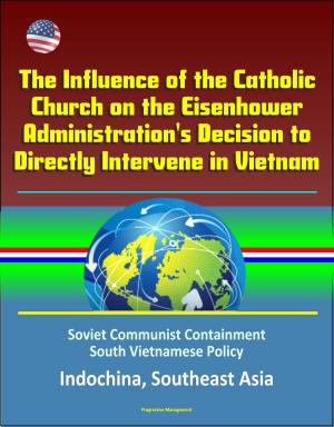 bigCover of the book The Influence of the Catholic Church on the Eisenhower Administration's Decision to Directly Intervene in Vietnam: Soviet Communist Containment, South Vietnamese Policy, Indochina, Southeast Asia by 