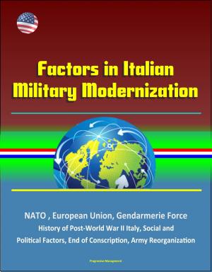 Cover of the book Factors in Italian Military Modernization: NATO, European Union, Gendarmerie Force, History of Post-World War II Italy, Social and Political Factors, End of Conscription, Army Reorganization by Progressive Management