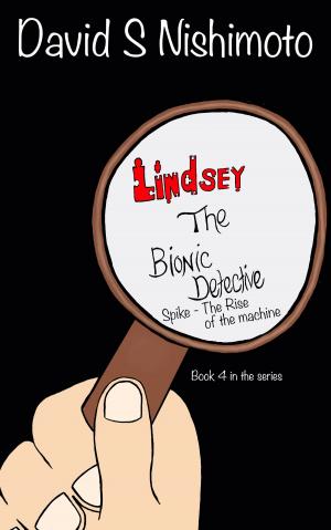 Cover of the book Lindsey, The Bionic Detective: Spike, the Rise of the Machine by David Nishimoto