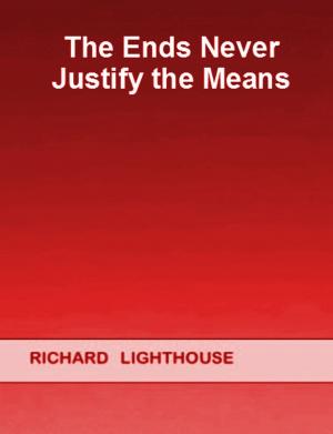 Cover of the book The Ends Never Justify the Means by Richard Lighthouse