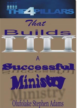 Cover of the book The 4 Pillars that Builds a Successful Ministry by Olufolake Stephen Adams