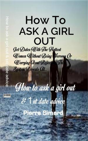 Cover of the book How To Ask a Girl Out and First Date Advice by Jonathan Lasson