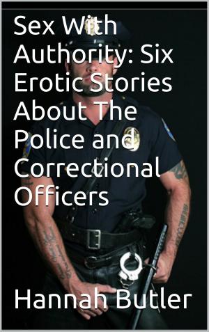 Cover of the book Sex With Authority: Six Erotic Stories About The Police and Correctional Officers by Hannah Butler