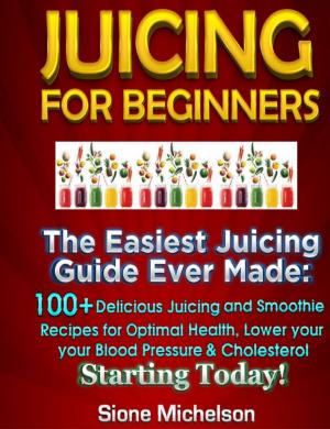 Book cover of Juicing For Beginners: The Easiest Juicing Guide Ever Made, 100+ Delicious Juicing and Smoothie Recipes for Optimal Health, Lower your Blood Pressure & Cholesterol Starting Today!