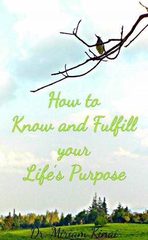 Cover of the book How to Know and Fulfill Your Life’s Purpose by Miriam Kinai