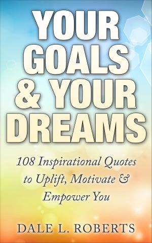 Book cover of Your Goals & Your Dreams: 108 Inspirational Quotes to Uplift, Motivate & Empower You