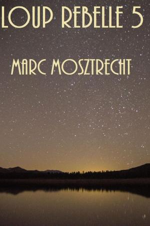 Cover of the book Loup Rebelle 5 by Marc Mosztrecht